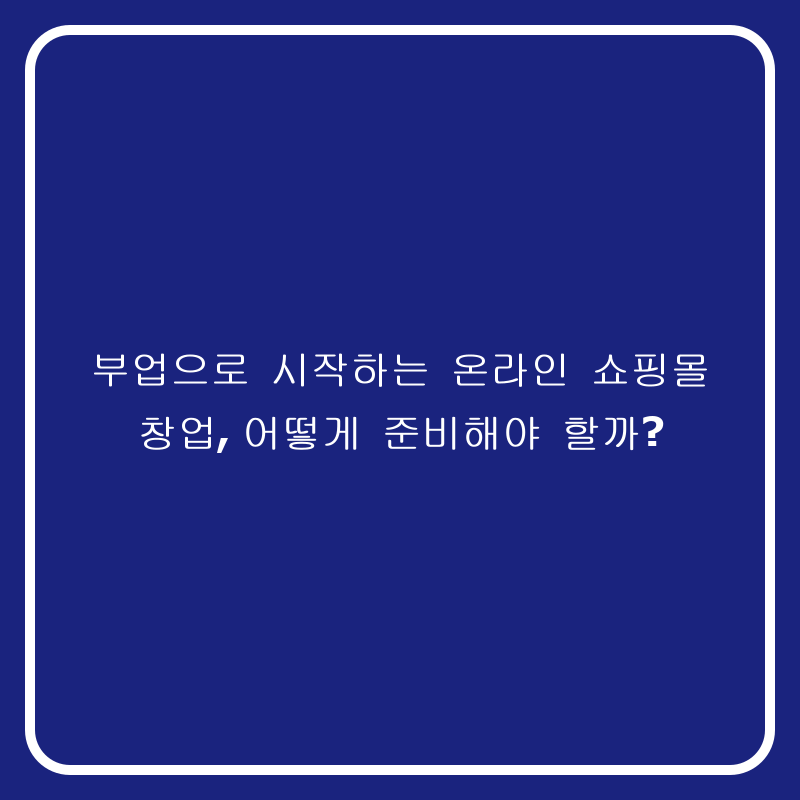 부업으로 시작하는 온라인 쇼핑몰 창업, 어떻게 준비해야 할까?