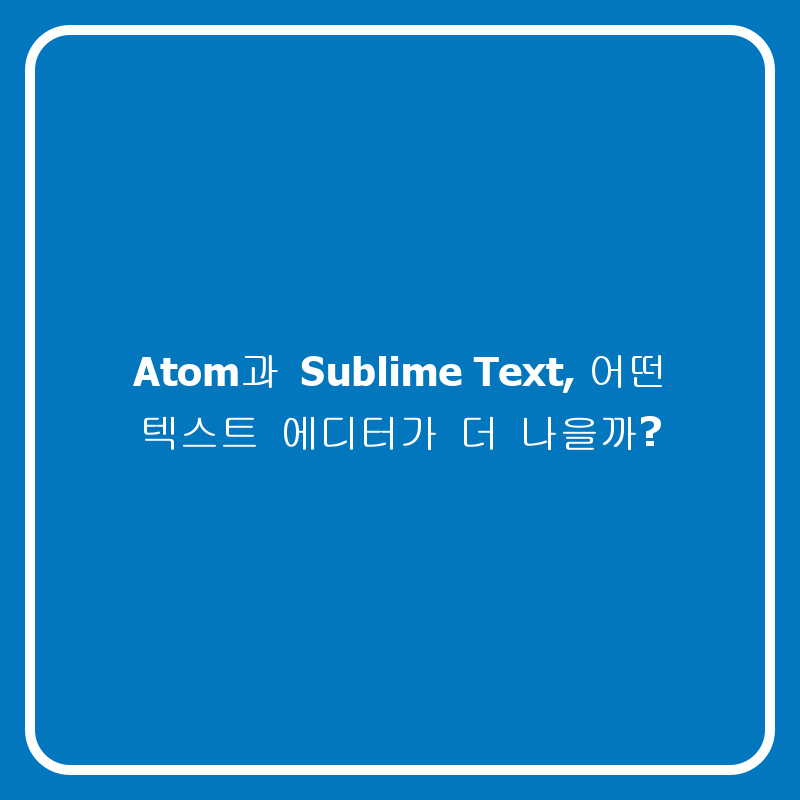 Atom과 Sublime Text, 어떤 텍스트 에디터가 더 나을까?